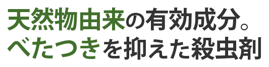 天然物由来の有効成分。べたつきを抑えた殺虫剤