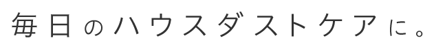毎日のハウスダストケアに。