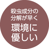 殺虫成分の分解が早く環境に優しい