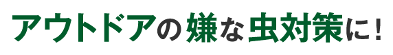 アウトドアの嫌な虫対策に！