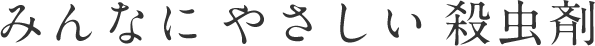 みんなにやさしい殺虫剤